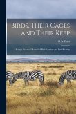Birds, Their Cages and Their Keep: Being a Practical Manual of Bird-Keeping and Bird-Rearing