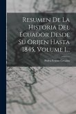 Resumen De La Historia Del Ecuador Desde Su Orijen Hasta 1845, Volume 1... Resumen De La Historia Del Ecuador Desde Su Orijen Hasta 1845, Volume 1...