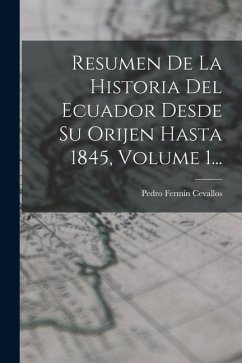 Resumen De La Historia Del Ecuador Desde Su Orijen Hasta 1845, Volume 1... - Cevallos, Pedro Fermín Resumen De La Historia Del Ecuador Desde Su Orijen Hasta 1845, Volume 1... - Cevallos, Pedro Fermín