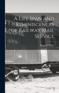 A Life Span and Reminiscences of Railway Mail Service - White, James E.