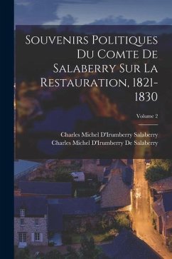 Souvenirs Politiques Du Comte De Salaberry Sur La Restauration, 1821-1830; Volume 2 - de Salaberry, Charles Michel d'Irumbe; Salaberry, Charles Michel D'Irumberry