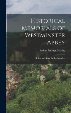 Historical Memorials of Westminster Abbey: Before and Since the Reformation - Stanley, Arthur Penrhyn