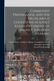 Communist Propaganda, and the Truth About Conditions in Soviet Russia (testimony of David P. Johnson) Hearing