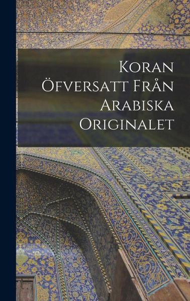 Koran öfversatt från arabiska originalet Koran öfversatt från arabiska originalet
