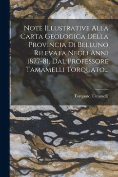 Note Illustrative Alla Carta Geologica Della Provincia Di Belluno Rilevata Negli Anni 1877-81, Dal Professore Tamamelli Torquato... - Taramelli, Torquato