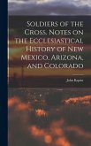 Soldiers of the Cross. Notes on the Ecclesiastical History of New Mexico, Arizona, and Colorado