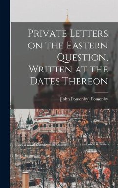 Private Letters on the Eastern Question, Written at the Dates Thereon