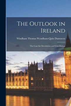 The Outlook in Ireland: The Case for Devolution and Conciliation - Thomas Wyndham-Quin Dunraven, Windham