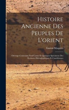 Histoire Ancienne Des Peuples De L'orient: Ouvrage Contenant Neuf Cartes Et Quelques Spécimens Des Écritures Hiéroglyphiques Et Cunéiformes - Maspero, Gaston