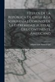 Títulos De La República De Chile Á La Soberanía I Dominio De La Estremidad Austral Del Continente Americano Títulos De La República De Chile Á La Soberanía I Dominio De La Estremidad Austral Del Continente Americano