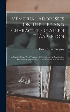 Memorial Addresses On The Life And Character Of Allen T. Caperton: (a Senator From West Virginia), Delivered In The Senate And House Of Representative - Congress, United States