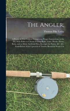 The Angler;: A Poem, in Ten Cantos; Comprising Proper Instructions in the Art, With Rules to Choose Fishing Rods, Lines, Hooks, Flo - Lathy, Thomas Pike