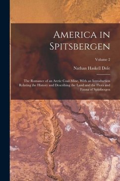 America in Spitsbergen: The Romance of an Arctic Coal-Mine, With an Introduction Relating the History and Describing the Land and the Flora an - Dole, Nathan Haskell