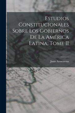 Estudios Constitucionales Sobre los Gobiernos de la América Latina, Tome II - Arosemena, Justo