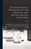 The Mechanical Appliances of the Chemical and Metallurgical Industries; a Complete Description of the Machines and Apparatus Used in Chemical and Meta