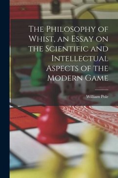 The Philosophy of Whist, an Essay on the Scientific and Intellectual Aspects of the Modern Game - Pole, William