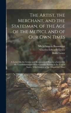 The Artist, the Merchant, and the Statesman, of the Age of the Medici, and of Our Own Times: A Letter On the Genius and Sculptures of Powers. a Letter - Lester, Charles Edwards; Vespucci, Amerigo; Buonarroti, Michelangelo