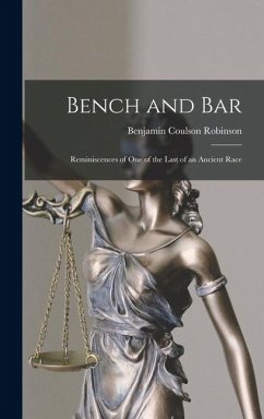 Bench and Bar: Reminiscences of One of the Last of an Ancient Race - Robinson, Benjamin Coulson