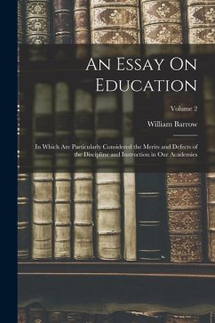 An Essay On Education: In Which Are Particularly Considered the Merits and Defects of the Discipline and Instruction in Our Academies; Volume - Barrow, William