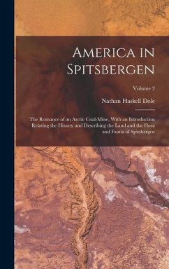 America in Spitsbergen: The Romance of an Arctic Coal-Mine, With an Introduction Relating the History and Describing the Land and the Flora an - Dole, Nathan Haskell