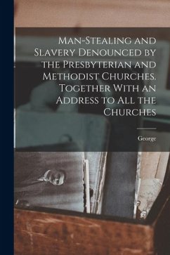 Man-stealing and Slavery Denounced by the Presbyterian and Methodist Churches. Together With an Address to All the Churches Cover Man-stealing and Slavery Denounced by the Presbyterian and Methodist Churches. Together With an Address to All the Churches