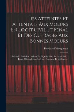 Des Atteintes Et Attentats Aux Moeurs En Droit Civil Et Pénal Et Des Outrages Aux Bonnes Moeurs: Prévus Et Punis Par Les Lois Du 29 Juillet 1881 Et 2 - Fabreguettes, Polydore