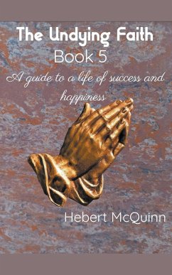 The Undying Faith Book 5. A Guide to a Life of Success and Happiness - McQuinn, Hebert