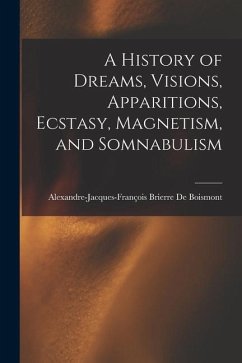 A History of Dreams, Visions, Apparitions, Ecstasy, Magnetism, and Somnabulism - de Boismont, Alexandre-Jacques-François