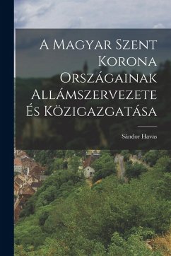 A Magyar Szent Korona Országainak Allámszervezete és Közigazgatása - Havas, Sándor A Magyar Szent Korona Országainak Allámszervezete és Közigazgatása - Havas, Sándor