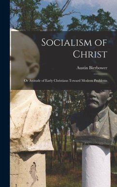 Socialism of Christ: Or Attitude of Early Christians Toward Modern Problems - Bierbower, Austin