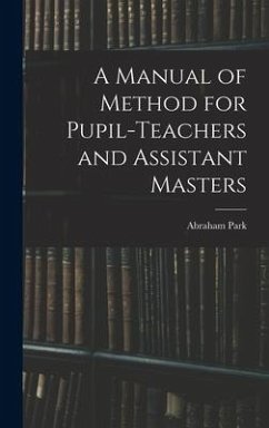 A Manual of Method for Pupil-Teachers and Assistant Masters - Park, Abraham