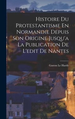 Cover Histoire Du Protestantisme En Normandie Depuis Son Origine Jusqu'a La Publication De L'edit De Nantes