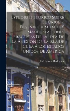 Cover Estudio Histórico Sobre El Origen, Desenvolvimiento Y Manifestaciones Prácticas De La Idea De La Anexión De La Isla De Cuba Á Los Estados Unidos De América