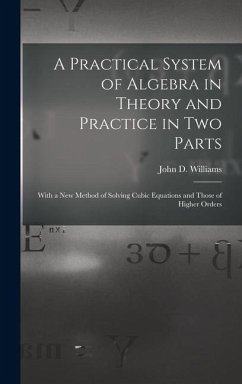 A Practical System of Algebra in Theory and Practice in Two Parts - Williams, John D