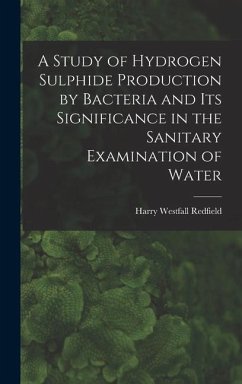 A Study of Hydrogen Sulphide Production by Bacteria and Its Significance in the Sanitary Examination of Water - Redfield, Harry Westfall