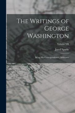 The Writings of George Washington: Being His Correspondence, Addresses; Volume VII - Sparks, Jared