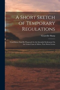 A Short Sketch of Temporary Regulations: (Until Better Shall Be Proposed) for the Intended Settlement On the Grain Coast of Africa, Near Sierra Leona - Sharp, Granville