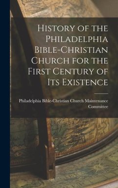 History of the Philadelphia Bible-Christian Church for the First Century of Its Existence - Bible-Christian Church Maintenance Co