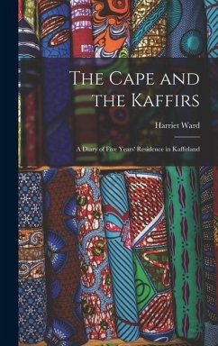 The Cape and the Kaffirs: A Diary of Five Years' Residence in Kaffirland - Ward, Harriet