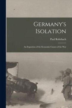 Germany's Isolation: An Expostion of the Economic Causes of the War - Rohrbach, Paul