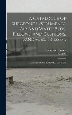 A Catalogue Of Surgeons' Instruments, Air And Water Beds, Pillows, And Cushions, Bandages, Trusses...: Manufactured And Sold By S. Maw & Son - Maw, S.