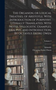 Cover The Organon, or Logical Treatises, of Aristotle. With Introduction of Porphyry. Literally Translated, With Notes, Syllogistic Examples, Analysis, and Introduction. By Octavius Freire Owen; Volume 2
