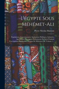 L'égypte Sous Méhémet-ali: Populations, Gouvernement, Institutions Publiques, Industrie, Agriculture, Principaux Événements De Syrie Pendant L'oc - Hamont, Pierre Nicolas