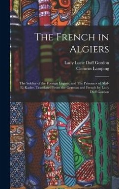 The French in Algiers: The Soldier of the Foreign Legion; and The Prisoners of Abd-el-Kader. Translated From the German and French by Lady Du - Lamping, Clemens