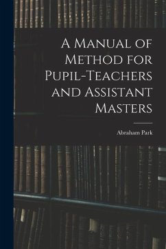 A Manual of Method for Pupil-Teachers and Assistant Masters - Park, Abraham