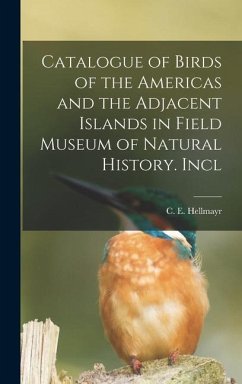 Catalogue of Birds of the Americas and the Adjacent Islands in Field Museum of Natural History. Incl - C. E. (Carl Eduard), Hellmayr