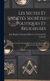 Les Sectes Et Sociétés Secrètes Politiques Et Religieuses: Essai Sur Leur Histoire Depuis Les Temps Plus Reculés Jusqu'à La Révolution Française