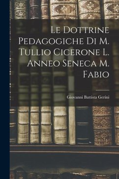 Le Dottrine Pedagogiche di M. Tullio Cicerone L. Anneo Seneca M. Fabio - Gerini, Giovanni Battista