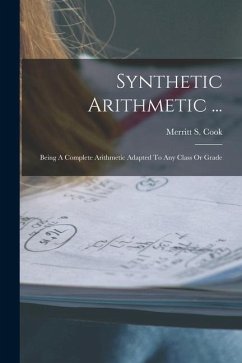 Synthetic Arithmetic ...: Being A Complete Arithmetic Adapted To Any Class Or Grade - Cook, Merritt S.