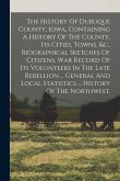 The History Of Dubuque County, Iowa, Containing A History Of The County, Its Cities, Towns, &c., Biographical Sketches Of Citizens, War Record Of Its